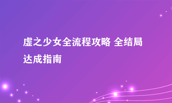 虚之少女全流程攻略 全结局达成指南