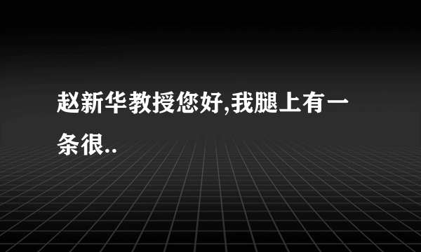 赵新华教授您好,我腿上有一条很..