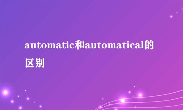 automatic和automatical的区别