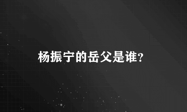 杨振宁的岳父是谁？