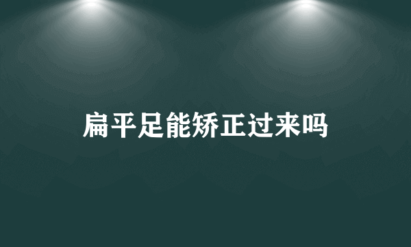 扁平足能矫正过来吗