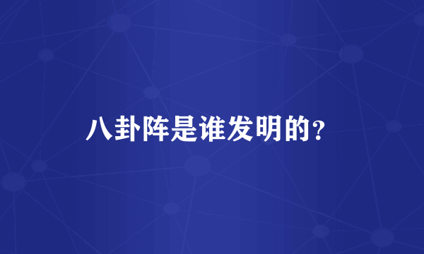 八卦阵是谁发明的？