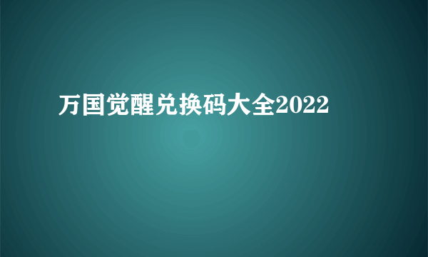 万国觉醒兑换码大全2022