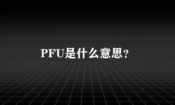 PFU是什么意思？