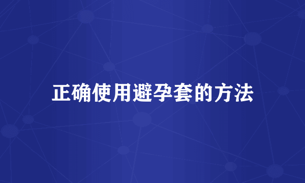 正确使用避孕套的方法