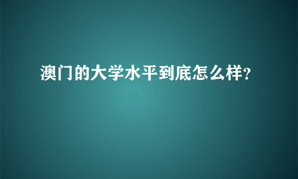 澳门的大学水平到底怎么样？