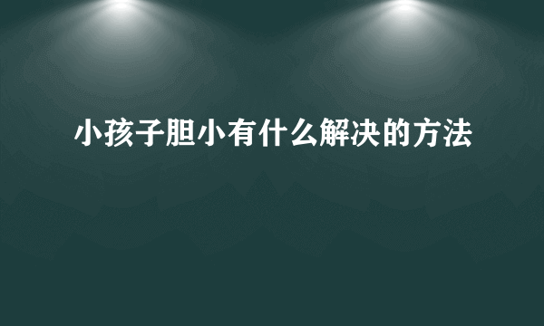 小孩子胆小有什么解决的方法