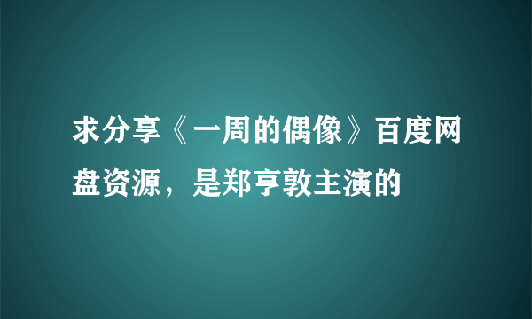 求分享《一周的偶像》百度网盘资源，是郑亨敦主演的