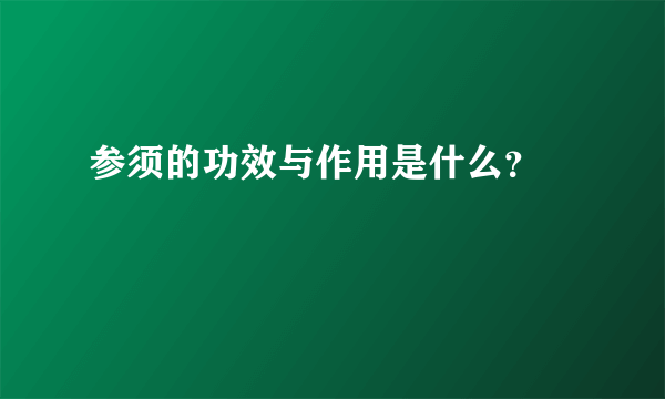 参须的功效与作用是什么？ 