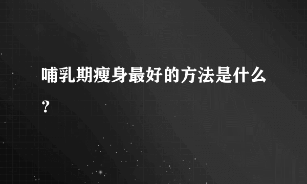 哺乳期瘦身最好的方法是什么？