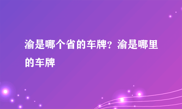 渝是哪个省的车牌？渝是哪里的车牌