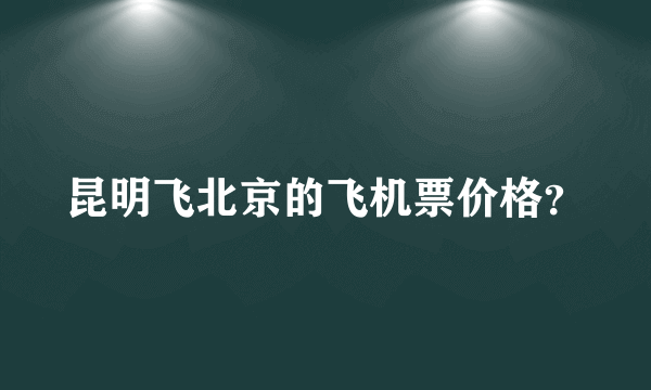 昆明飞北京的飞机票价格？