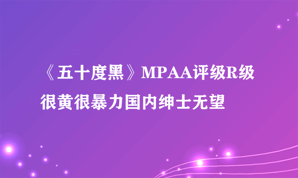 《五十度黑》MPAA评级R级 很黄很暴力国内绅士无望