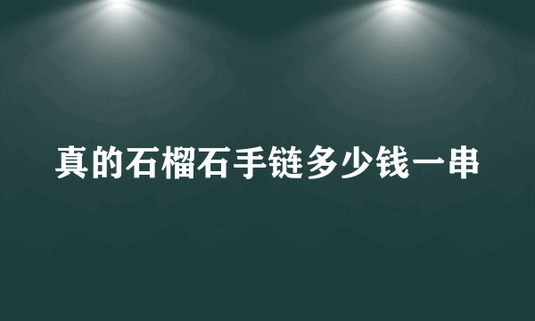 真的石榴石手链多少钱一串