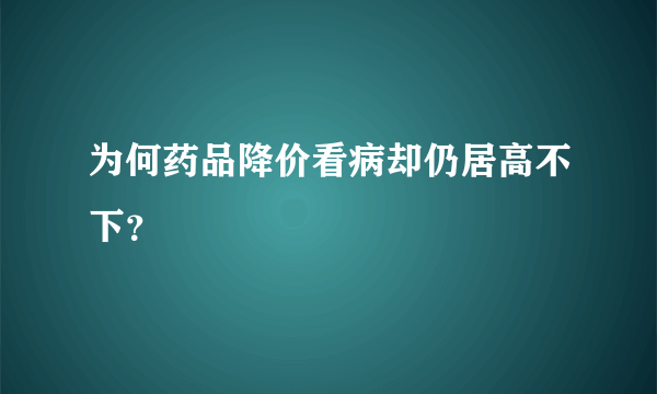 为何药品降价看病却仍居高不下？