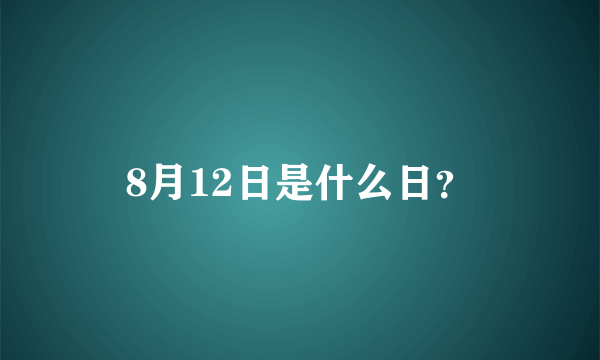 8月12日是什么日？