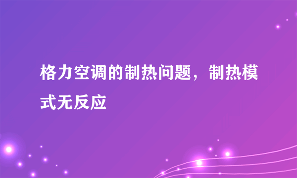 格力空调的制热问题，制热模式无反应