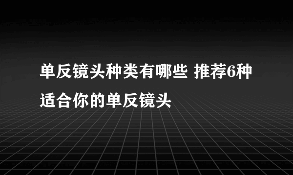 单反镜头种类有哪些 推荐6种适合你的单反镜头