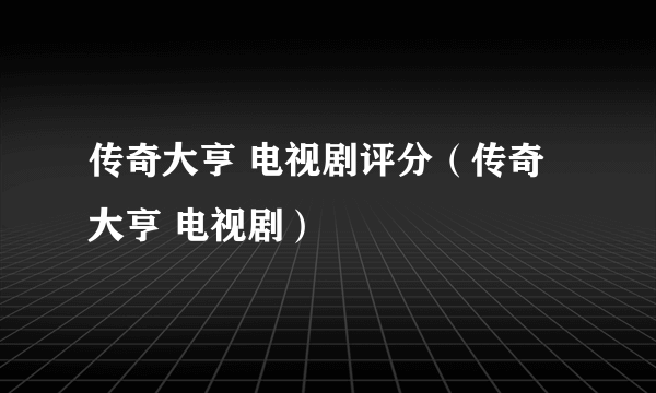 传奇大亨 电视剧评分（传奇大亨 电视剧）