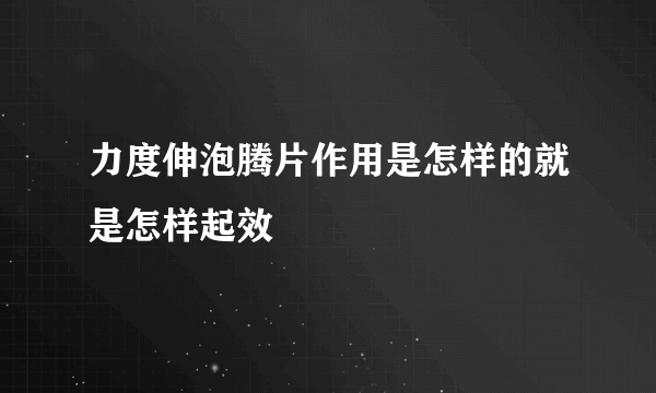 力度伸泡腾片作用是怎样的就是怎样起效