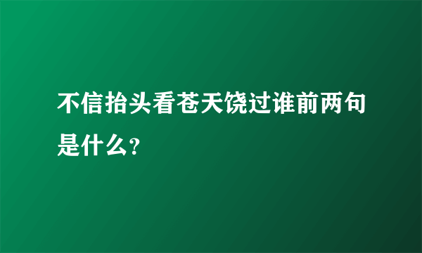 不信抬头看苍天饶过谁前两句是什么？