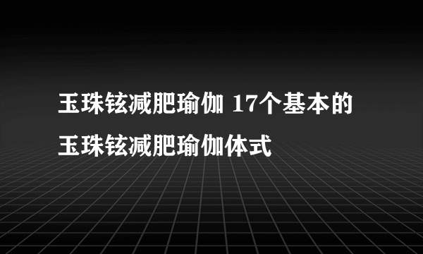 玉珠铉减肥瑜伽 17个基本的玉珠铉减肥瑜伽体式