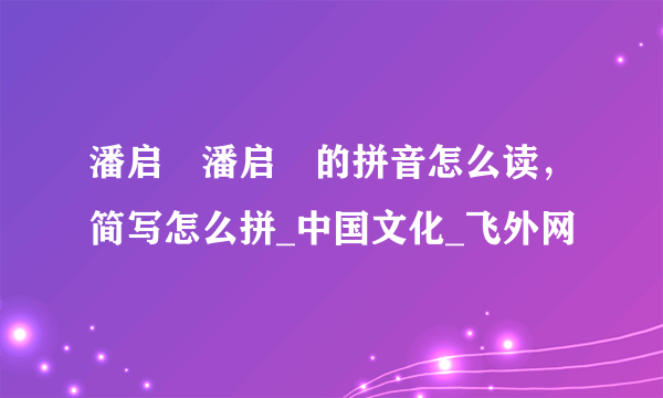 潘启翀潘启翀的拼音怎么读，简写怎么拼_中国文化_飞外网