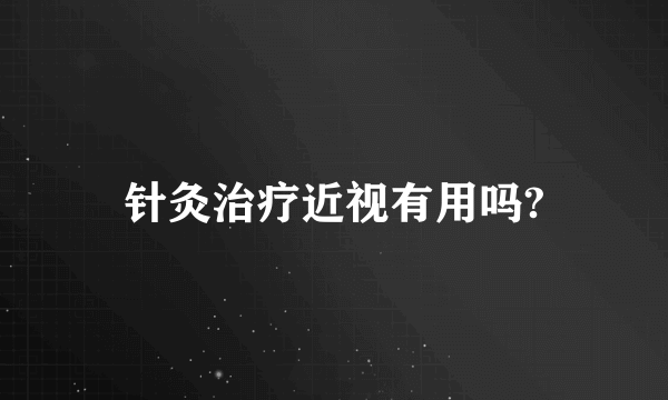 针灸治疗近视有用吗?