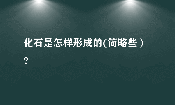 化石是怎样形成的(简略些）？