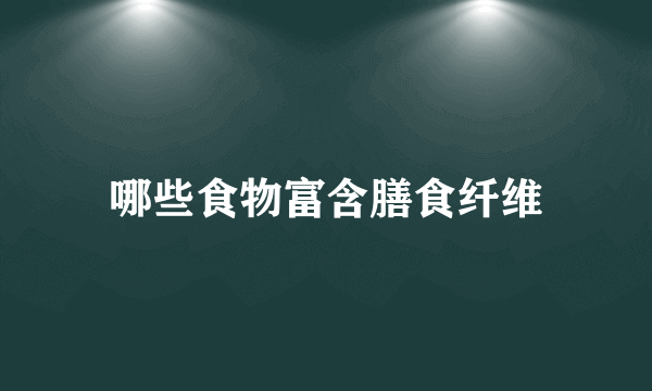 哪些食物富含膳食纤维