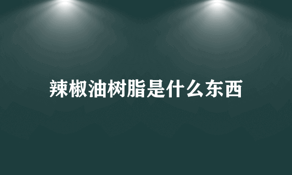 辣椒油树脂是什么东西