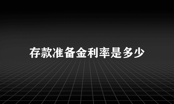 存款准备金利率是多少