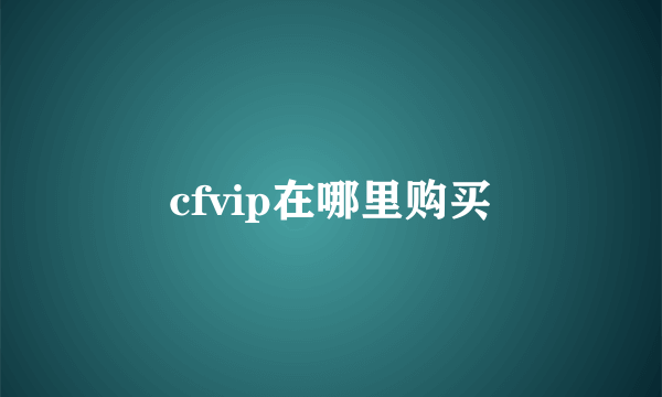 cfvip在哪里购买