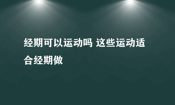 经期可以运动吗 这些运动适合经期做