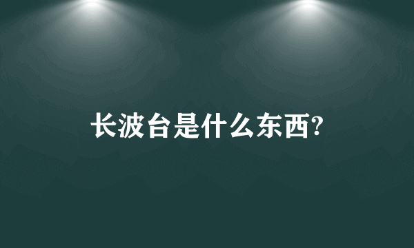 长波台是什么东西?