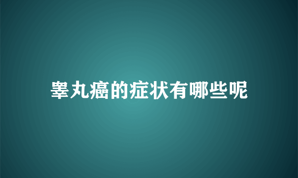 睾丸癌的症状有哪些呢