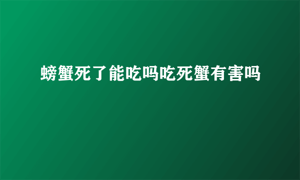 螃蟹死了能吃吗吃死蟹有害吗