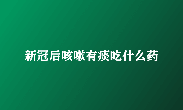 新冠后咳嗽有痰吃什么药