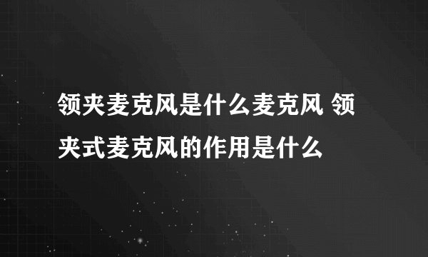 领夹麦克风是什么麦克风 领夹式麦克风的作用是什么