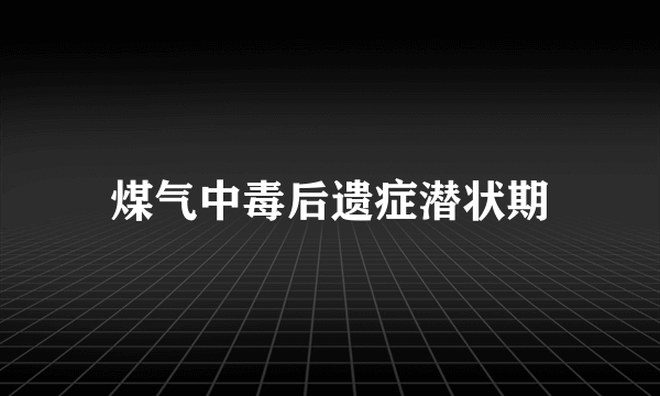 煤气中毒后遗症潜状期