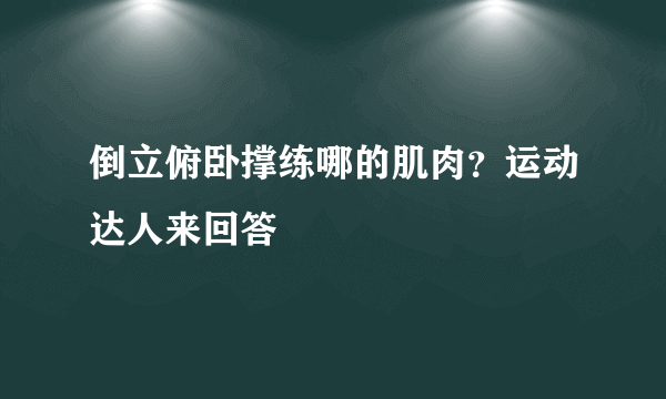 倒立俯卧撑练哪的肌肉？运动达人来回答