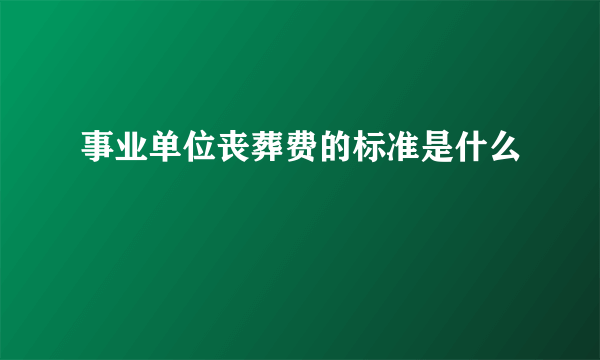 事业单位丧葬费的标准是什么