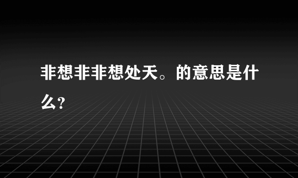 非想非非想处天。的意思是什么？