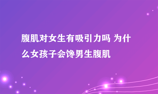 腹肌对女生有吸引力吗 为什么女孩子会馋男生腹肌