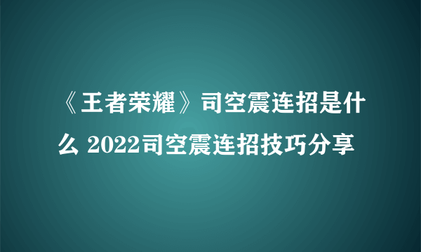 《王者荣耀》司空震连招是什么 2022司空震连招技巧分享