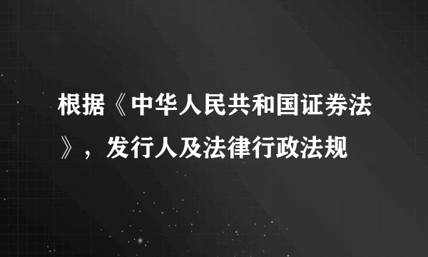 根据《中华人民共和国证券法》，发行人及法律行政法规