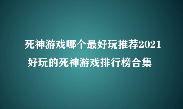 死神游戏哪个最好玩推荐2021 好玩的死神游戏排行榜合集