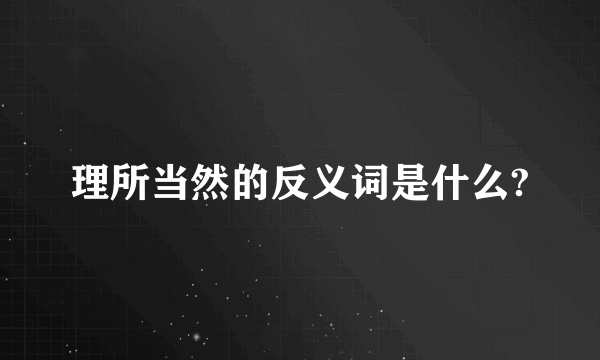 理所当然的反义词是什么?