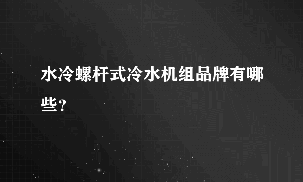 水冷螺杆式冷水机组品牌有哪些？