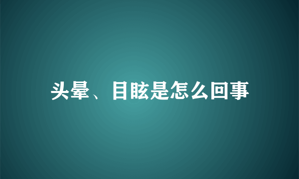 头晕、目眩是怎么回事